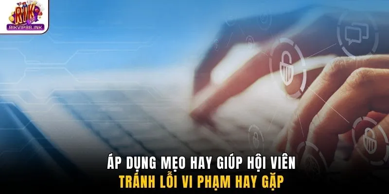Áp dụng mẹo hay giúp hội viên tránh lỗi vi phạm hay gặp