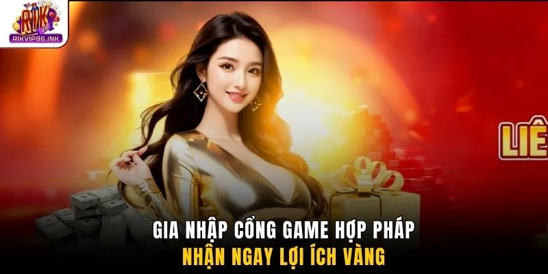 Gia nhập cổng game hợp pháp nhận ngay lợi ích vàng