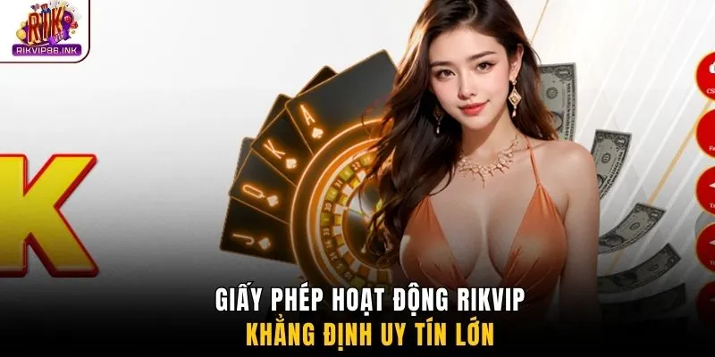 Giấy phép hoạt động Rikvip khẳng định uy tín lớn