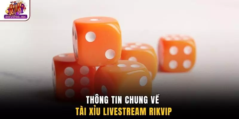 Thông tin chung về tài xỉu livestream RIKVIP